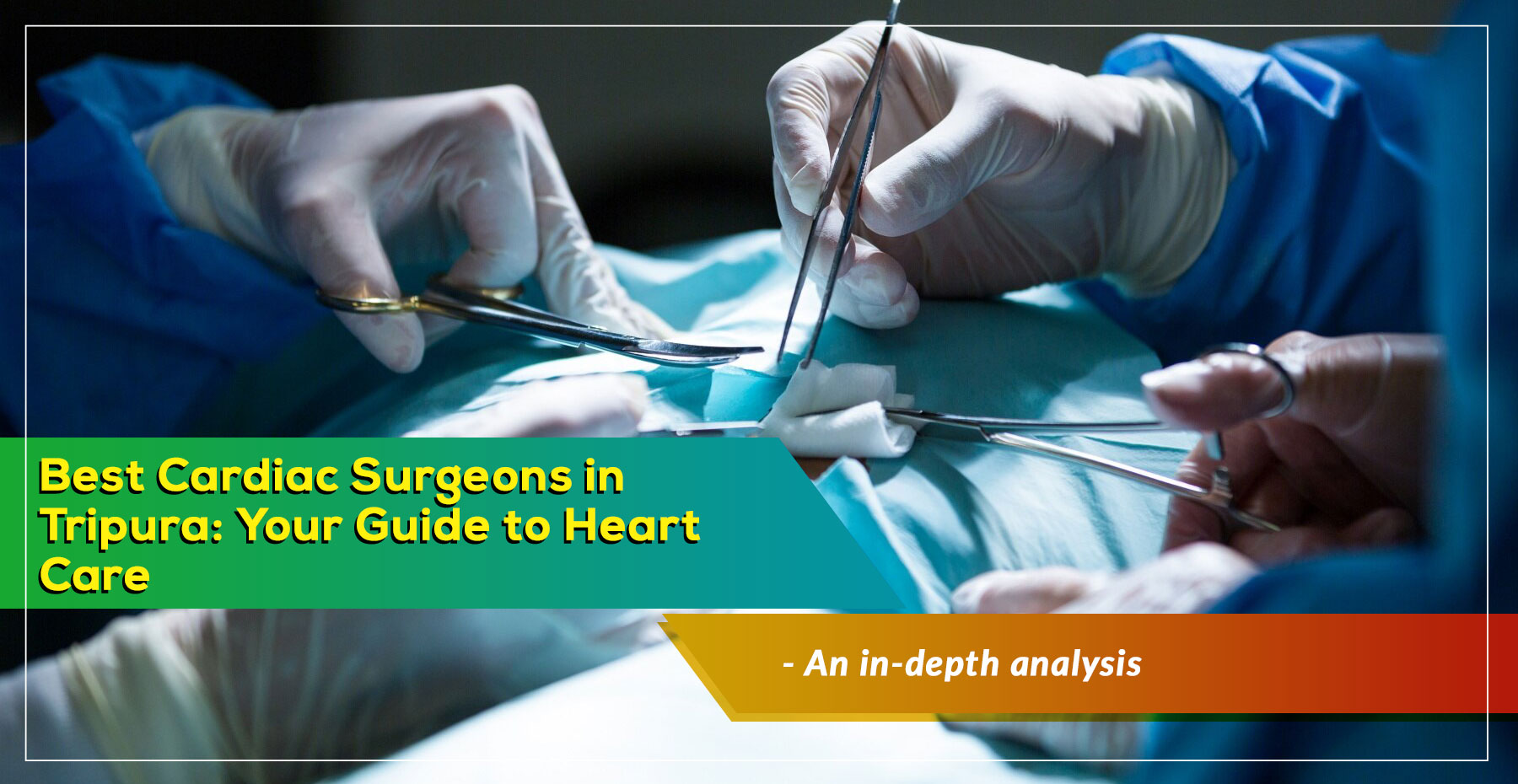 ‘Renowned Cardiac Surgeons in Tripura: Your Guide to Heart Care’ – A Simple Guide to choose best coronary surgeon in Tripura, India
